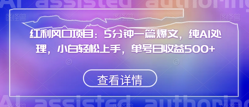 红利风口项目：5分钟一篇爆文，纯AI处理，小白轻松上手，单号日收益500+【揭秘】-八号资源库