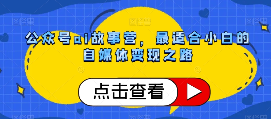 公众号ai故事营，最适合小白的自媒体变现之路-八号资源库