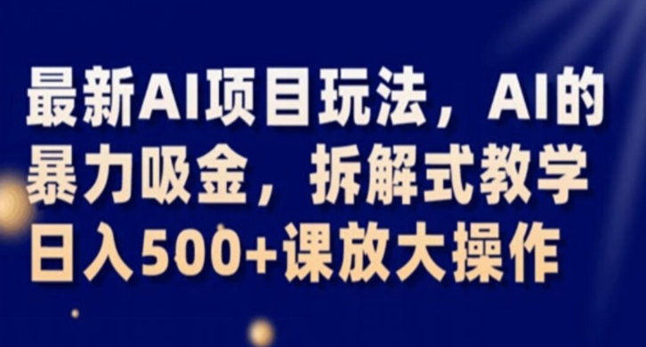 最新AI项目玩法，AI的暴力吸金，拆解式教学，日入500+课放大操作【揭秘】-八号资源库