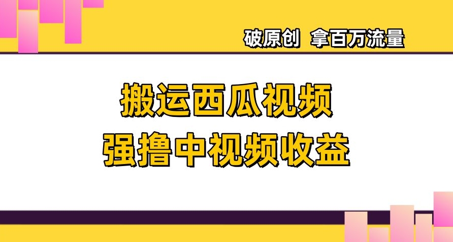 搬运西瓜视频强撸中视频收益，日赚600+破原创，拿百万流量【揭秘】-八号资源库