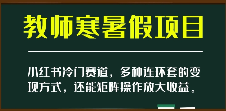小红书冷门赛道，教师寒暑假项目，多种连环套的变现方式，还能矩阵操作放大收益【揭秘】-八号资源库