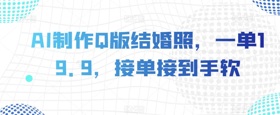 AI制作Q版结婚照，一单19.9，接单接到手软【揭秘】-八号资源库