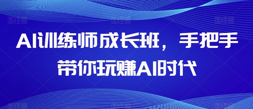 AI训练师成长班，手把手带你玩赚AI时代-八号资源库