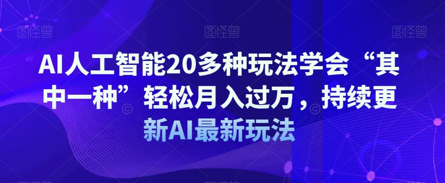 AI人工智能20多种玩法学会“其中一种”轻松月入过万，持续更新AI最新玩法-八号资源库