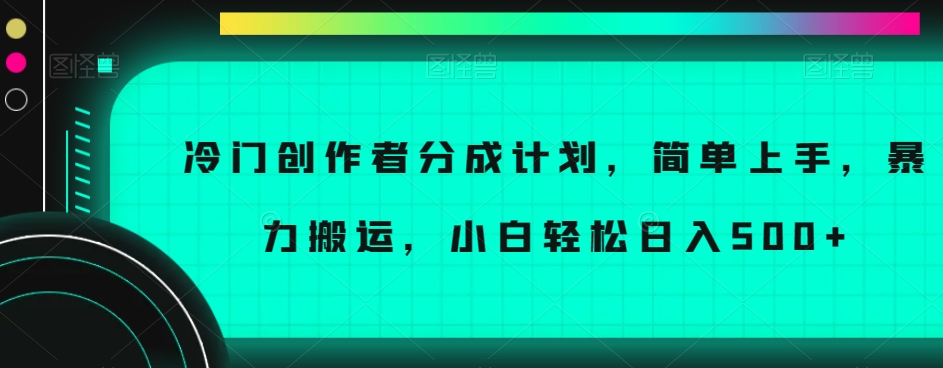 冷门创作者分成计划，简单上手，暴力搬运，小白轻松日入500+【揭秘】-八号资源库