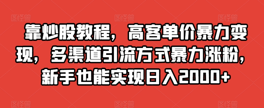 靠炒股教程，高客单价暴力变现，多渠道引流方式暴力涨粉，新手也能实现日入2000+【揭秘】-八号资源库