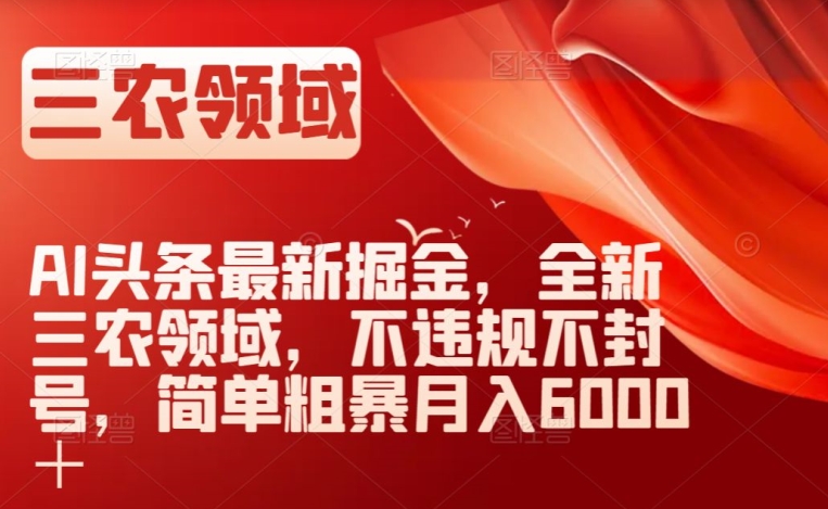 AI头条最新掘金，全新三农领域，不违规不封号，简单粗暴月入6000＋【揭秘】-八号资源库
