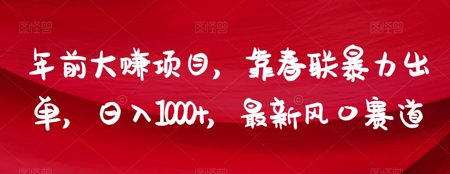 年前大赚项目，靠春联暴力出单，日入1000+，最新风口赛道【揭秘】-八号资源库
