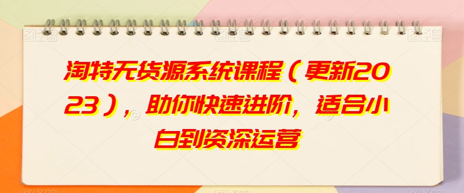 淘特无货源系统课程（更新2023），助你快速进阶，适合小白到资深运营-八号资源库