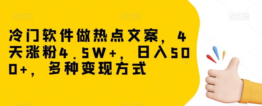冷门软件做热点文案，4天涨粉4.5W+，日入500+，多种变现方式【揭秘】-八号资源库