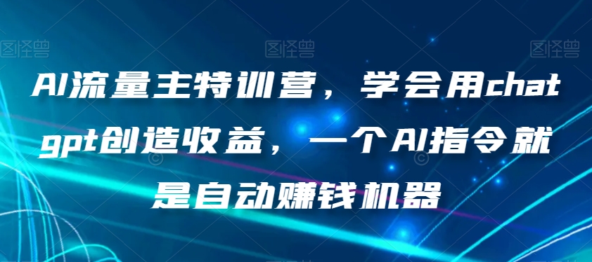 AI流量主特训营，学会用chatgpt创造收益，一个AI指令就是自动赚钱机器-八号资源库