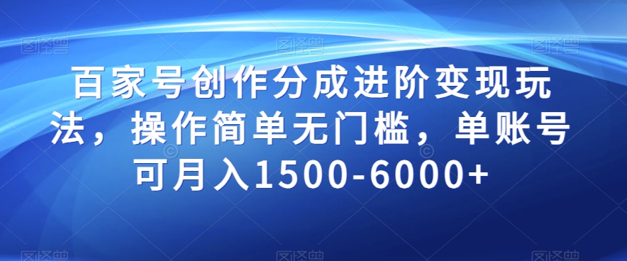 百家号创作分成进阶变现玩法，操作简单无门槛，单账号可月入1500-6000+【揭秘】-八号资源库