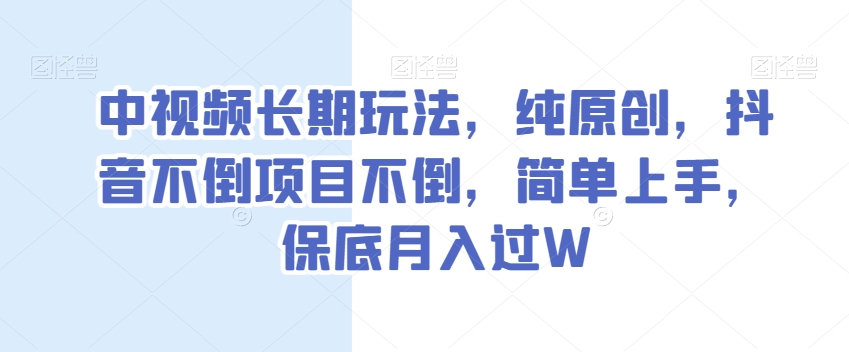 中视频长期玩法，纯原创，抖音不倒项目不倒，简单上手，保底月入过W【揭秘】-八号资源库