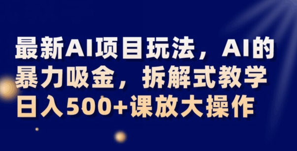 最新AI项目玩法，AI的暴力吸金，拆解式教学，日入500+可放大操作【揭秘】-八号资源库