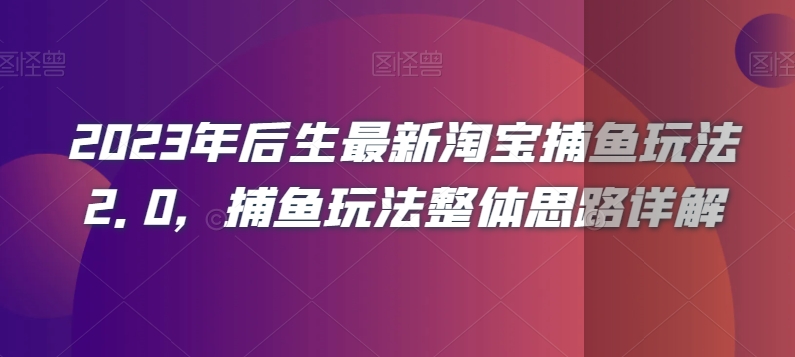 2023年后生最新淘宝捕鱼玩法2.0，捕鱼玩法整体思路详解-八号资源库