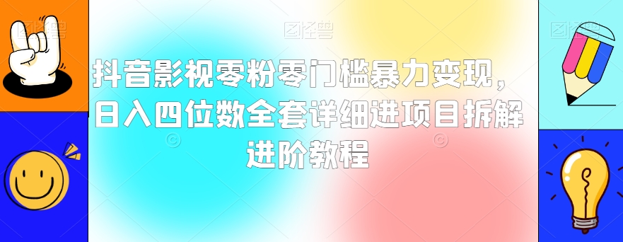 抖音影视零粉零门槛暴力变现，日入四位数全套详细进项目拆解进阶教程【揭秘】-八号资源库