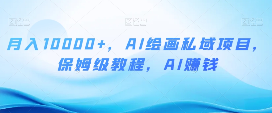 月入10000+，AI绘画私域项目，保姆级教程，AI赚钱【揭秘】-八号资源库