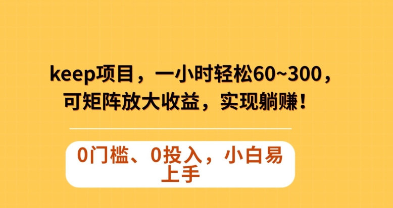 Keep蓝海项目，一小时轻松60~300＋，可矩阵放大收益，可实现躺赚【揭秘】-八号资源库