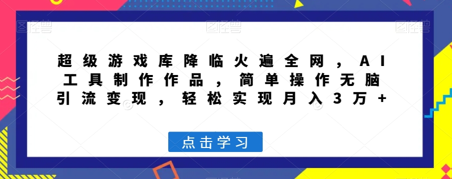 超级游戏库降临火遍全网，AI工具制作作品，简单操作无脑引流变现，轻松实现月入3万+【揭秘】-八号资源库