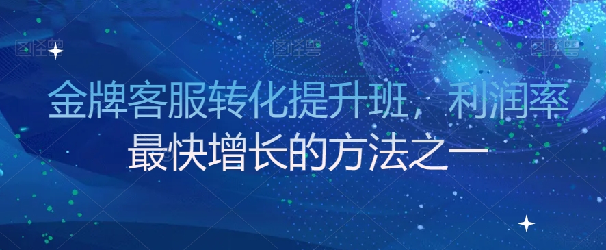 金牌客服转化提升班，利润率最快增长的方法之一-八号资源库