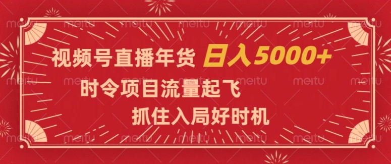 视频号直播年货，时令项目流量起飞，抓住入局好时机，日入5000+【揭秘】-八号资源库