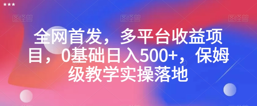 全网首发，多平台收益项目，0基础日入500+，保姆级教学实操落地【揭秘】-八号资源库