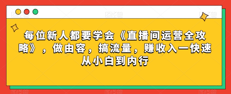 每位新人都要学会《直播间运营全攻略》，做由容，搞流量，赚收入一快速从小白到内行-八号资源库