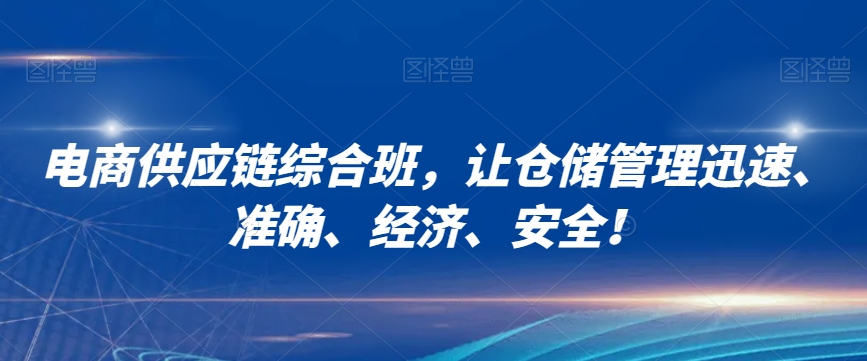 电商供应链综合班，让仓储管理迅速、准确、经济、安全！-八号资源库