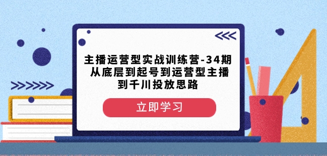 主播运营型实战训练营-第34期从底层到起号到运营型主播到千川投放思路-八号资源库