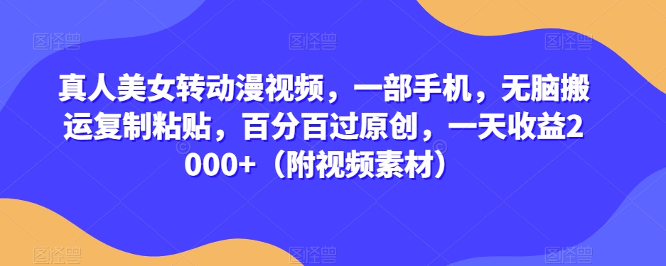 真人美女转动漫视频，一部手机，无脑搬运复制粘贴，百分百过原创，一天收益2000+（附视频素材）【揭秘】-八号资源库