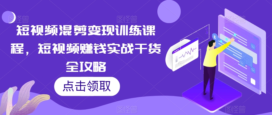短视频混剪变现训练课程，短视频赚钱实战干货全攻略-八号资源库