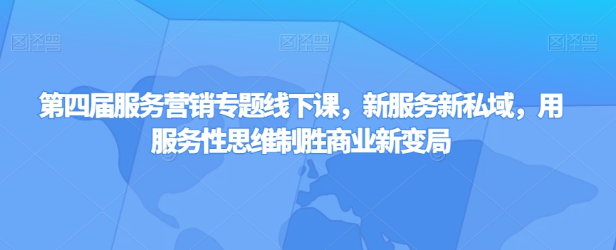 第四届服务营销专题线下课，新服务新私域，用服务性思维制胜商业新变局-八号资源库