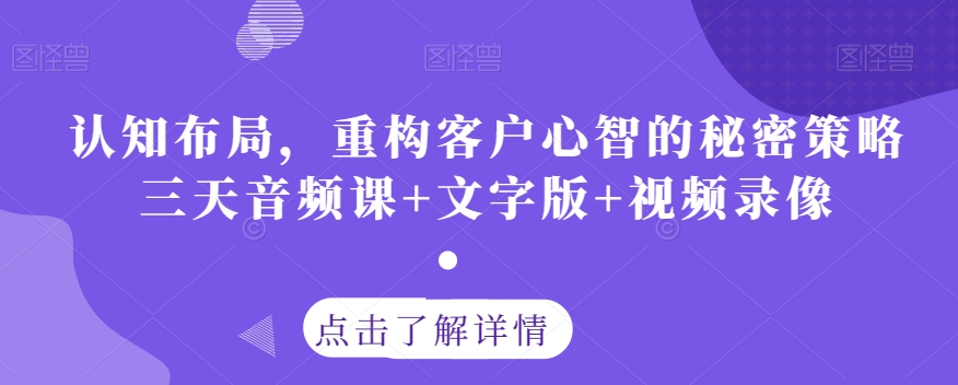 认知布局，重构客户心智的秘密策略三天音频课+文字版+视频录像-八号资源库