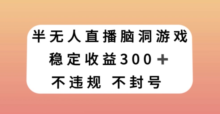 半无人直播脑洞小游戏，每天收入300+，保姆式教学小白轻松上手【揭秘】-八号资源库
