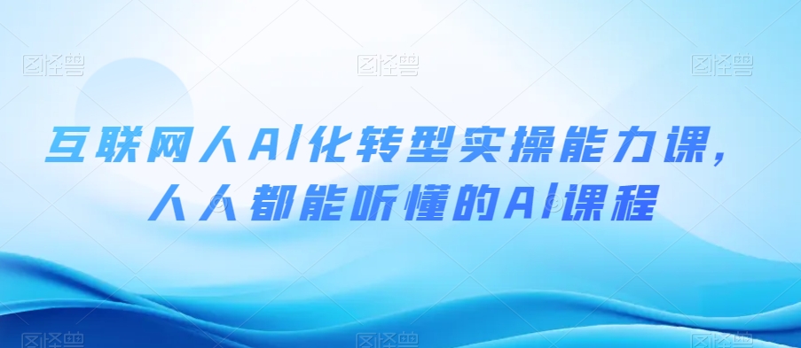 互联网人Al化转型实操能力课，人人都能听懂的Al课程-八号资源库