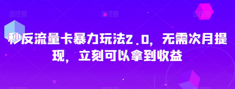 秒反流量卡暴力玩法2.0，无需次月提现，立刻可以拿到收益【揭秘】-八号资源库