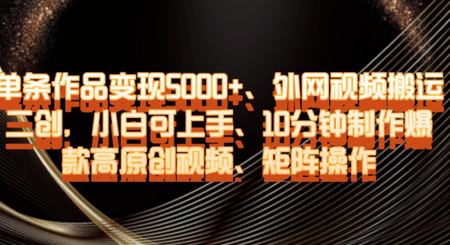 单条作品变现5000+、外网视频搬运二创，小白可上手，10分钟制作爆款高原创视频，矩阵操作【揭秘】-八号资源库