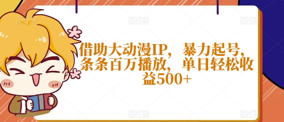 借助大动漫IP，暴力起号，条条百万播放，单日轻松收益500+【揭秘】-八号资源库