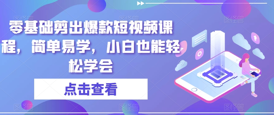 零基础剪出爆款短视频课程，简单易学，小白也能轻松学会-八号资源库
