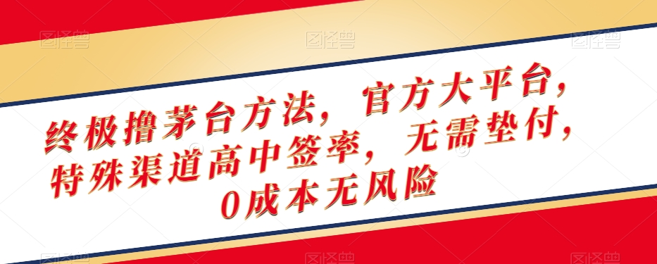 终极撸茅台方法，官方大平台，特殊渠道高中签率，无需垫付，0成本无风险【揭秘】-八号资源库