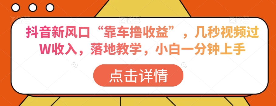 抖音新风口“靠车撸收益”，几秒视频过W收入，落地教学，小白一分钟上手【揭秘】-八号资源库