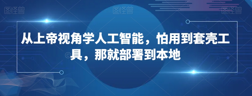 从上帝视角学人工智能，怕用到套壳工具，那就部署到本地-八号资源库