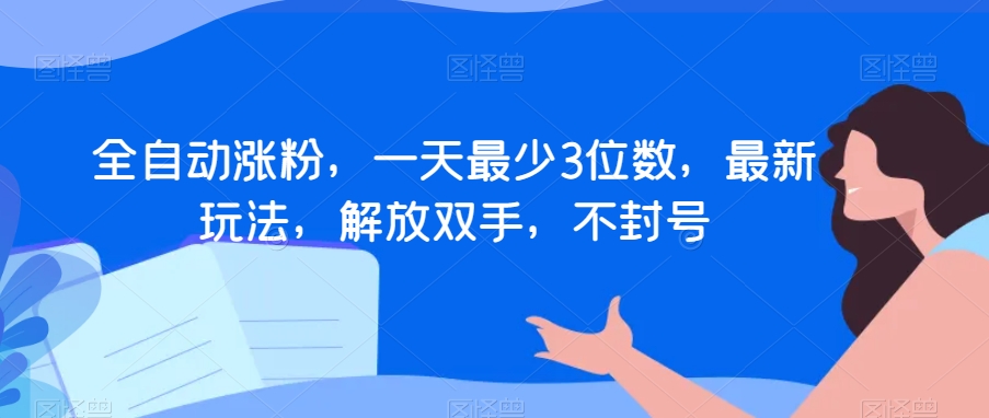 全自动涨粉，一天最少3位数，最新玩法，解放双手，不封号【揭秘】-八号资源库