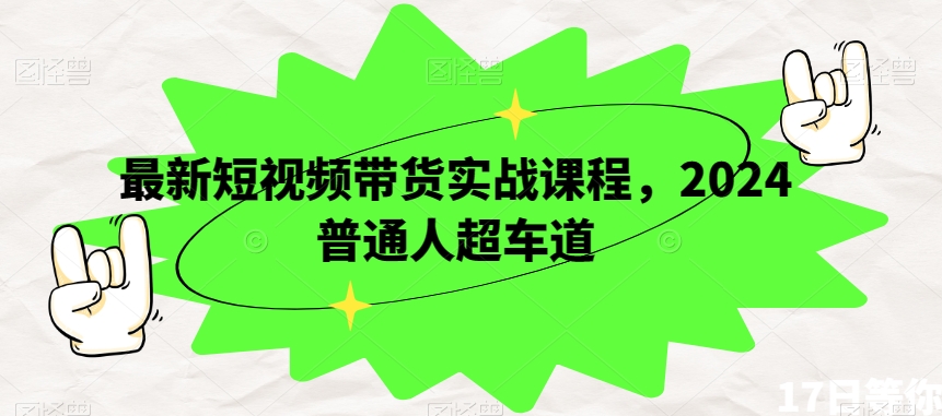 最新短视频带货实战课程，2024普通人超车道-八号资源库