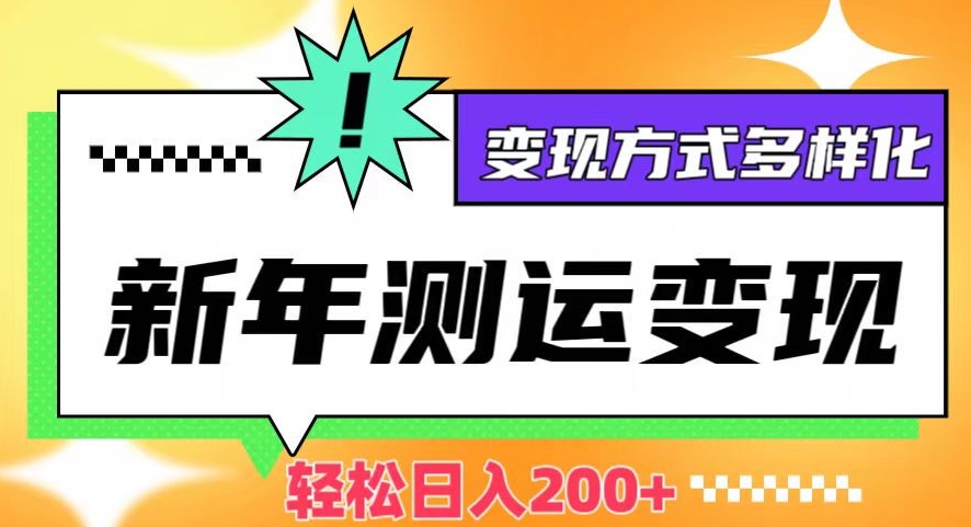 新年运势测试变现，日入200+，几分钟一条作品，变现方式多样化【揭秘】-八号资源库