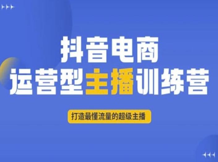 抖音电商运营型主播训练营，打造最懂流量的超级主播-八号资源库