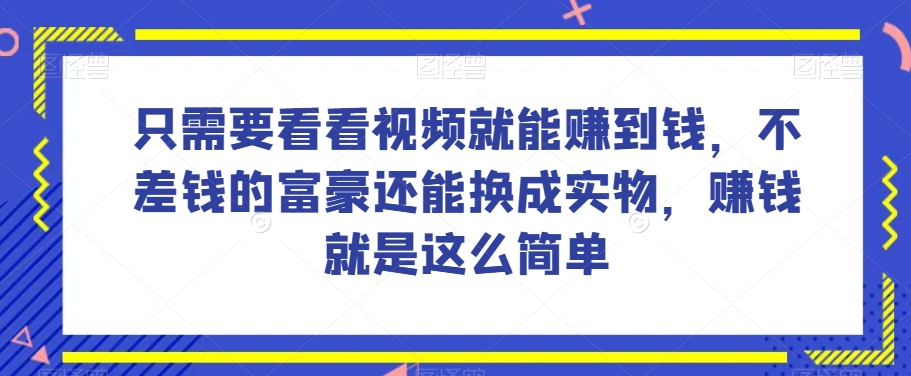 谁做过这么简单的项目？只需要看看视频就能赚到钱，不差钱的富豪还能换成实物，赚钱就是这么简单！【揭秘】-八号资源库