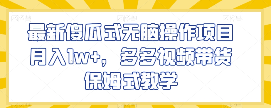 最新傻瓜式无脑操作项目月入1w+，多多视频带货保姆式教学【揭秘】-八号资源库