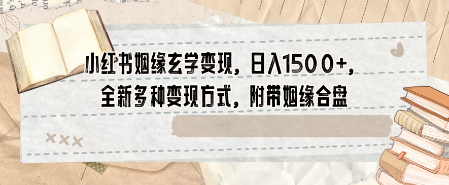 小红书姻缘玄学变现，日入1500+，全新多种变现方式，附带姻缘合盘【揭秘】-八号资源库