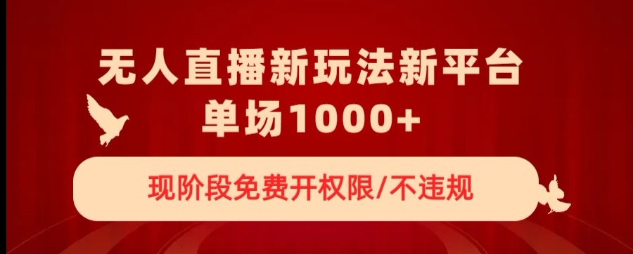 无人直播新平台新玩法，现阶段免费开授权，不违规，单场收入1000+【揭秘】-八号资源库